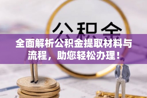 金华全面解析公积金提取材料与流程，助您轻松办理！