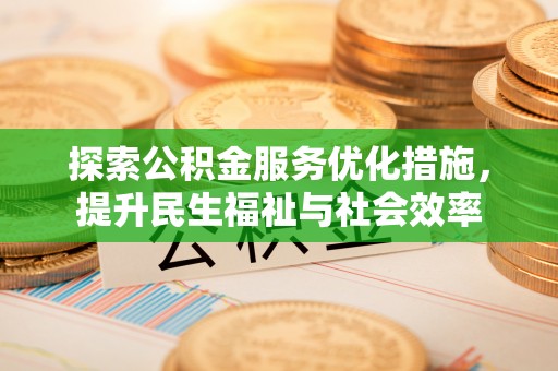 金华探索公积金服务优化措施，提升民生福祉与社会效率