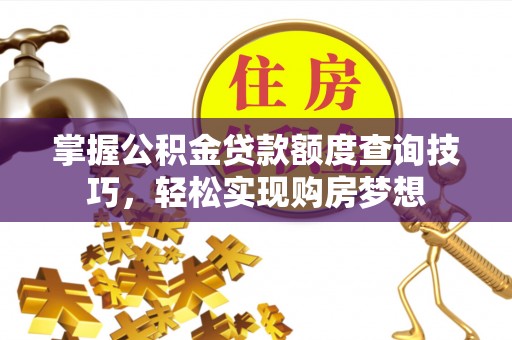 金华掌握公积金贷款额度查询技巧，轻松实现购房梦想