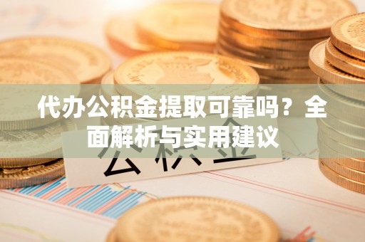 金华代办公积金提取可靠吗？全面解析与实用建议