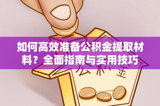 金华如何高效准备公积金提取材料？全面指南与实用技巧