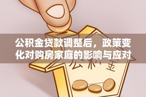 金华公积金贷款调整后，政策变化对购房家庭的影响与应对策略