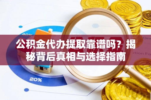 金华公积金代办提取靠谱吗？揭秘背后真相与选择指南