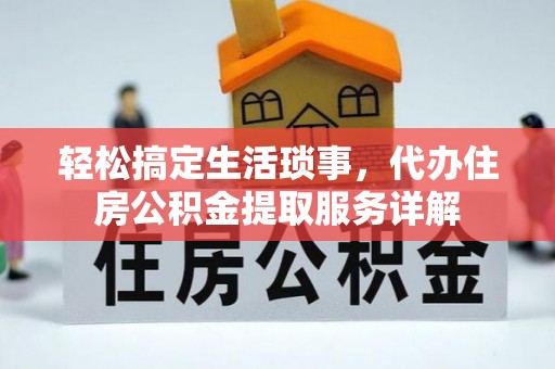 金华轻松搞定生活琐事，代办住房公积金提取服务详解