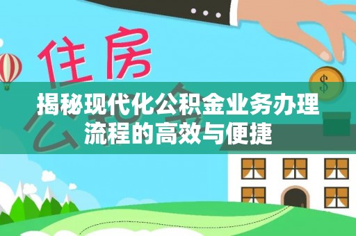金华揭秘现代化公积金业务办理流程的高效与便捷