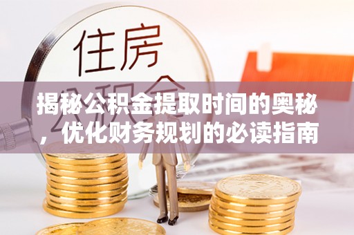 金华揭秘公积金提取时间的奥秘，优化财务规划的必读指南