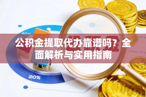 金华公积金提取代办靠谱吗？全面解析与实用指南