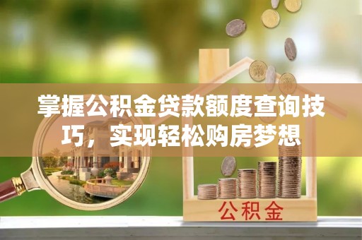 金华掌握公积金贷款额度查询技巧，实现轻松购房梦想