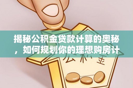 金华揭秘公积金贷款计算的奥秘，如何规划你的理想购房计划