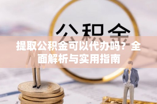 金华提取公积金可以代办吗？全面解析与实用指南