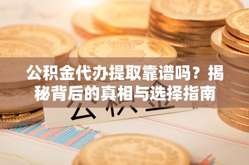 金华公积金代办提取靠谱吗？揭秘背后的真相与选择指南