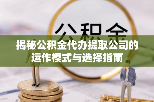 金华揭秘公积金代办提取公司的运作模式与选择指南