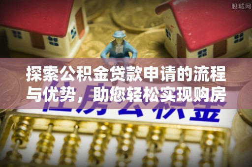金华探索公积金贷款申请的流程与优势，助您轻松实现购房梦想