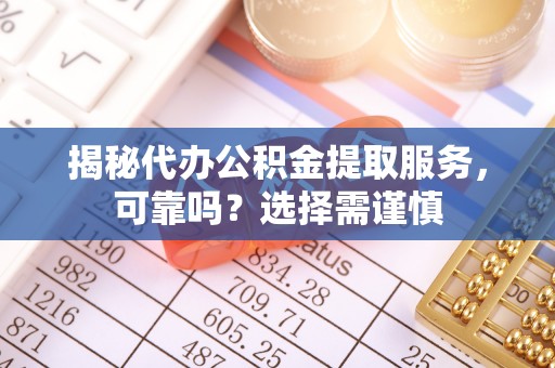 金华揭秘代办公积金提取服务，可靠吗？选择需谨慎