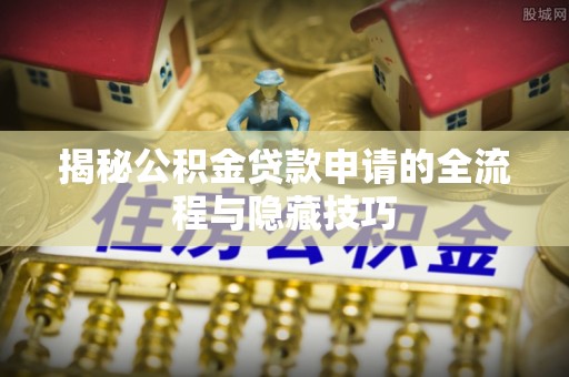金华揭秘公积金贷款申请的全流程与隐藏技巧
