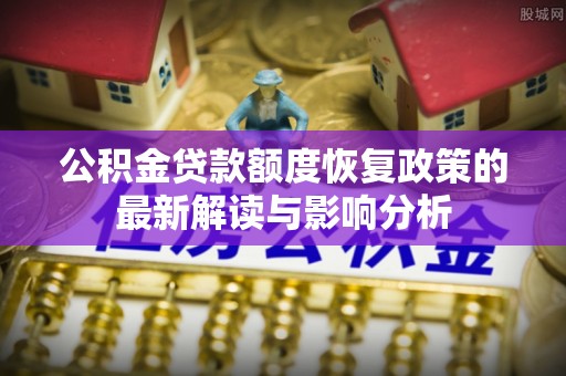 金华公积金贷款额度恢复政策的最新解读与影响分析