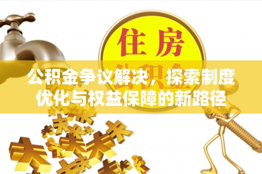 金华公积金争议解决，探索制度优化与权益保障的新路径