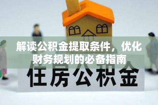 金华解读公积金提取条件，优化财务规划的必备指南