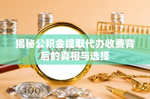 金华揭秘公积金提取代办收费背后的真相与选择