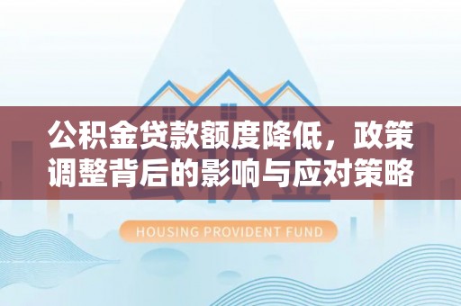 金华公积金贷款额度降低，政策调整背后的影响与应对策略