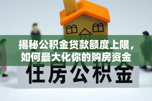 金华揭秘公积金贷款额度上限，如何最大化你的购房资金
