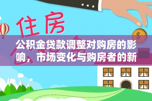 金华公积金贷款调整对购房的影响，市场变化与购房者的新选择