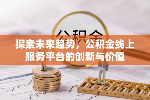 金华探索未来趋势，公积金线上服务平台的创新与价值