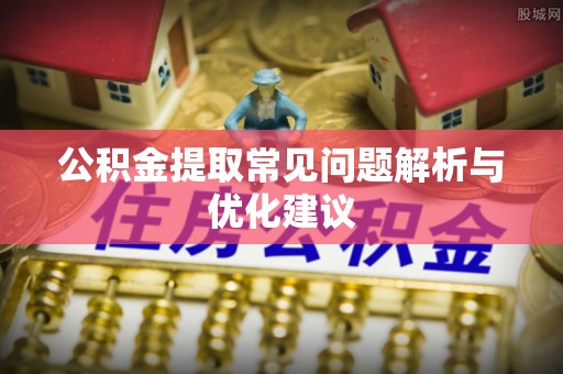 金华公积金提取常见问题解析与优化建议