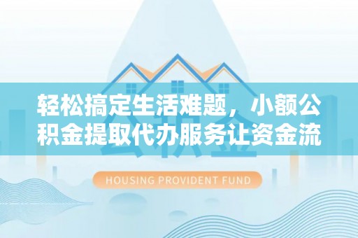 金华轻松搞定生活难题，小额公积金提取代办服务让资金流转更便捷