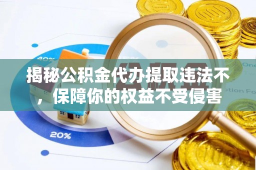 金华揭秘公积金代办提取违法不，保障你的权益不受侵害