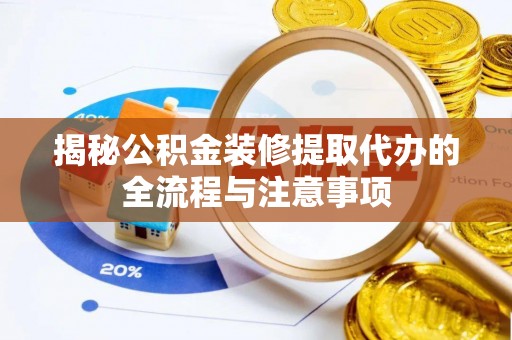 金华揭秘公积金装修提取代办的全流程与注意事项