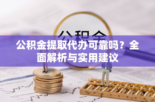 金华公积金提取代办可靠吗？全面解析与实用建议