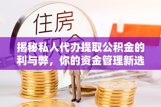 金华揭秘私人代办提取公积金的利与弊，你的资金管理新选择