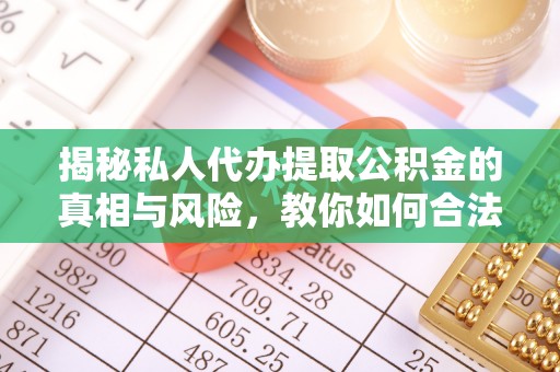 金华揭秘私人代办提取公积金的真相与风险，教你如何合法高效操作