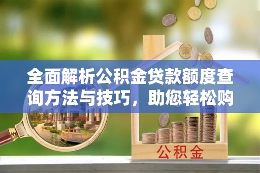 金华全面解析公积金贷款额度查询方法与技巧，助您轻松购房