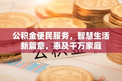 金华公积金便民服务，智慧生活新篇章，惠及千万家庭