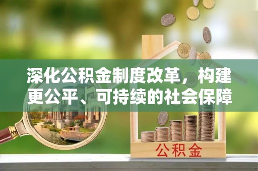 金华深化公积金制度改革，构建更公平、可持续的社会保障体系