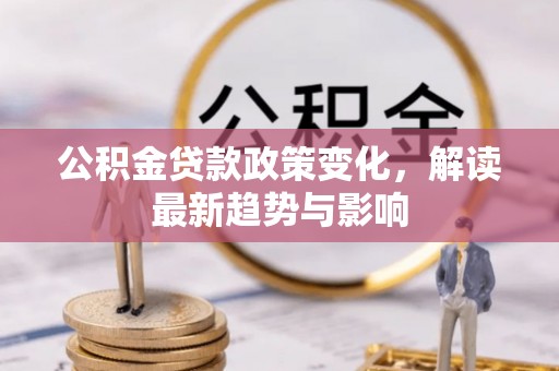 金华公积金贷款政策变化，解读最新趋势与影响