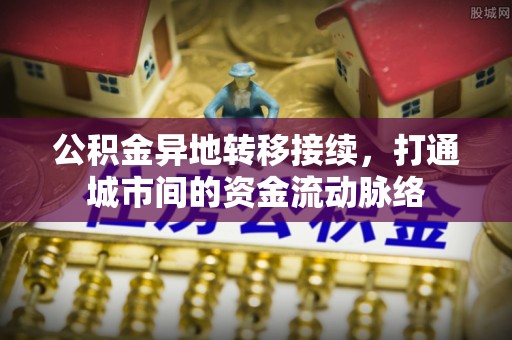 金华公积金异地转移接续，打通城市间的资金流动脉络