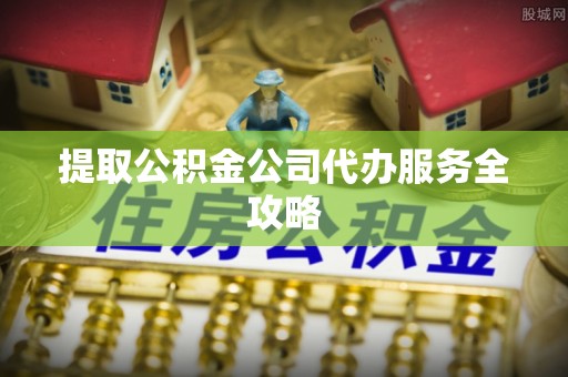 金华提取公积金公司代办服务全攻略