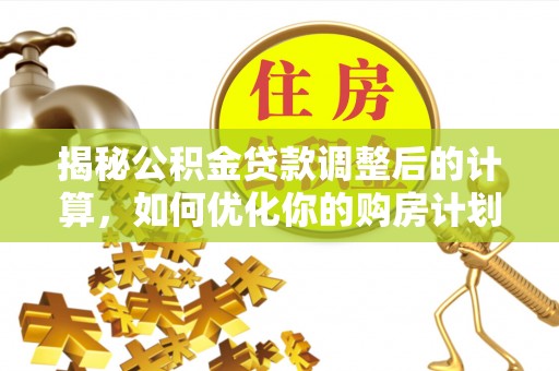 金华揭秘公积金贷款调整后的计算，如何优化你的购房计划