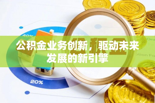 金华公积金业务创新，驱动未来发展的新引擎