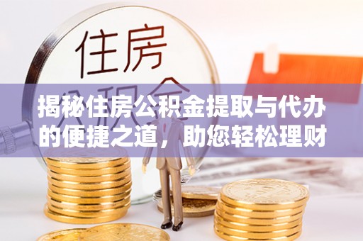 金华揭秘住房公积金提取与代办的便捷之道，助您轻松理财