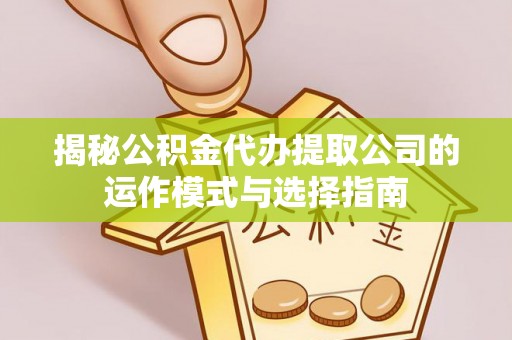 金华揭秘公积金代办提取公司的运作模式与选择指南