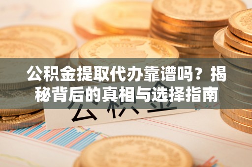 金华公积金提取代办靠谱吗？揭秘背后的真相与选择指南