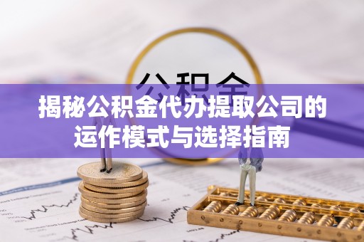 金华揭秘公积金代办提取公司的运作模式与选择指南