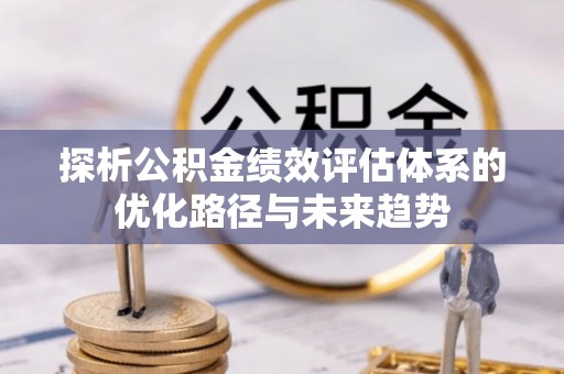 金华探析公积金绩效评估体系的优化路径与未来趋势