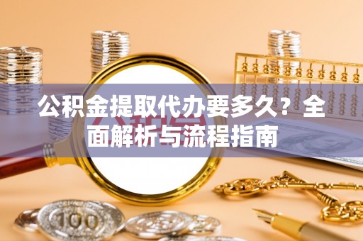 金华公积金提取代办要多久？全面解析与流程指南