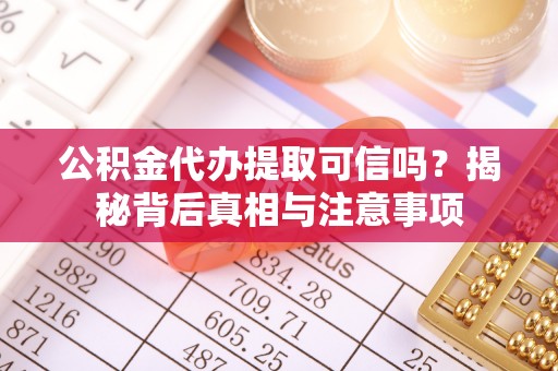 金华公积金代办提取可信吗？揭秘背后真相与注意事项
