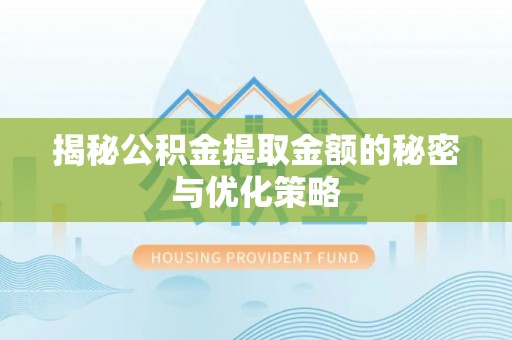 金华揭秘公积金提取金额的秘密与优化策略